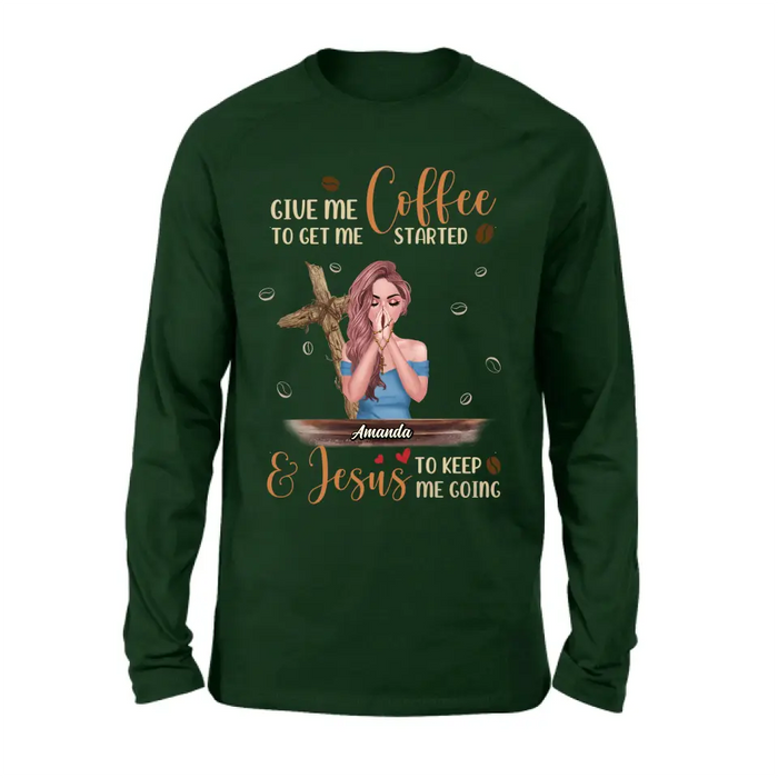 Personalized Coffee Girl Shirt/Hoodie - Gift Idea for Friends/Coffee Lovers - Give Me Coffee To Get Me Started & Jesus To Keep Me Going