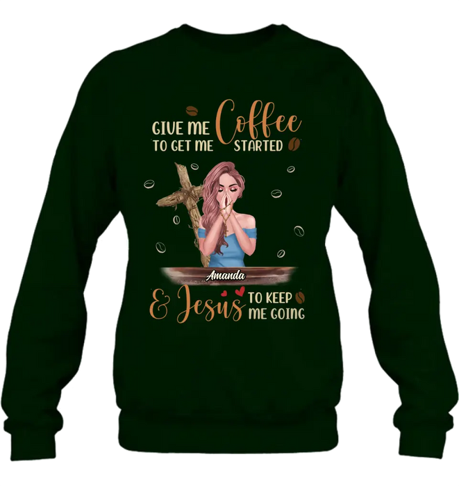 Personalized Coffee Girl Shirt/Hoodie - Gift Idea for Friends/Coffee Lovers - Give Me Coffee To Get Me Started & Jesus To Keep Me Going