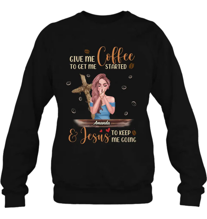 Personalized Coffee Girl Shirt/Hoodie - Gift Idea for Friends/Coffee Lovers - Give Me Coffee To Get Me Started & Jesus To Keep Me Going