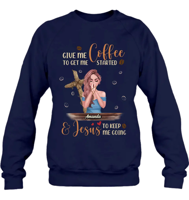 Personalized Coffee Girl Shirt/Hoodie - Gift Idea for Friends/Coffee Lovers - Give Me Coffee To Get Me Started & Jesus To Keep Me Going