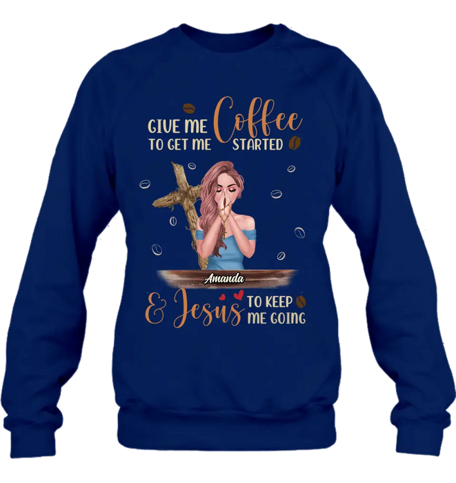 Personalized Coffee Girl Shirt/Hoodie - Gift Idea for Friends/Coffee Lovers - Give Me Coffee To Get Me Started & Jesus To Keep Me Going