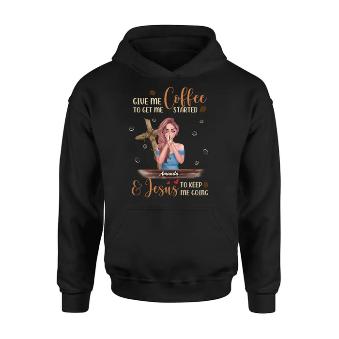 Personalized Coffee Girl Shirt/Hoodie - Gift Idea for Friends/Coffee Lovers - Give Me Coffee To Get Me Started & Jesus To Keep Me Going