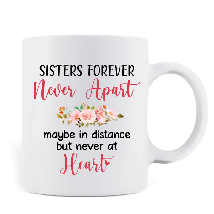 Personalized Sister Coffee Mug - Up to 6 Sisters - Gift Idea for Sisters/Friends - Sisters Forever Never Apart Maybe In Distance But Never At Heart
