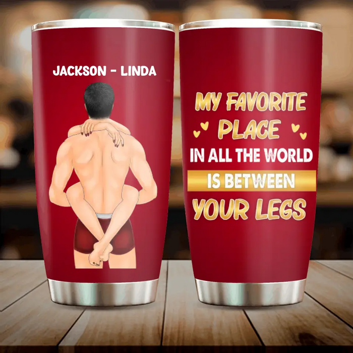Personalized Couple Tumbler - Gift Idea For Him/Her/Couple - My Favorite Place In All The World Is Between Your Legs