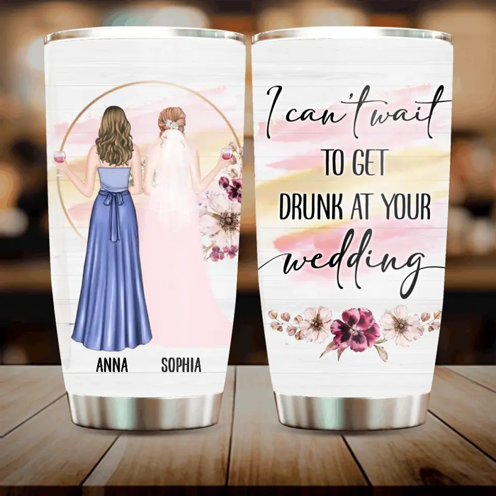 Personalized Bestie Wedding Tumbler - Wedding Gift Idea for Bestie/Friend/Sister - I Can't Wait To Get Drunk At You Wedding
