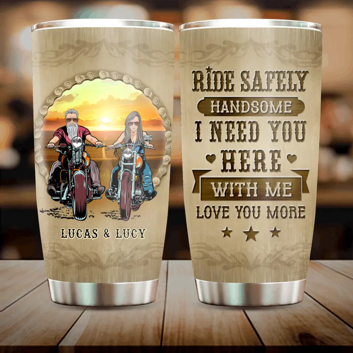 Personalized Couple Biker Tumbler - Gift Idea For Him/Gift To Husband From Wife - Ride Safely Handsome I Need You Here With Me Love You More