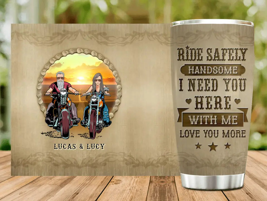 Personalized Couple Biker Tumbler - Gift Idea For Him/Gift To Husband From Wife - Ride Safely Handsome I Need You Here With Me Love You More