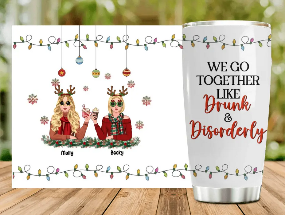 Personalized Christmas Friends Tumbler - Christmas Gift Idea For Friends/Sisters/Besties - Up to 5 Girls - We Go Together Like Drunk & Disorderly