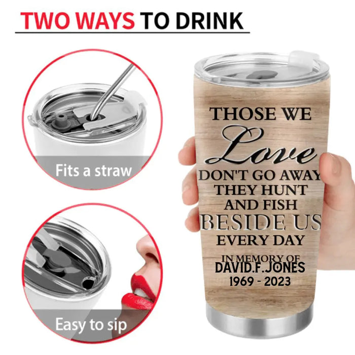 Personalized Memorial Tumbler - Memorial Gift Idea For Hunting and Fishing Lover - Those We Love Don't Go Away They Hunt And Fish Besides Us Every Day