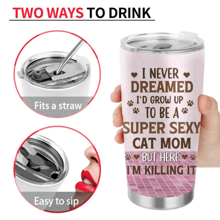 Personalized Cat Mom Tumbler - Gift Idea For Cat Lovers - Up to 4 Cats - I Never Dreamed I'd Grow Up To Be A Super Sexy Cat Mom