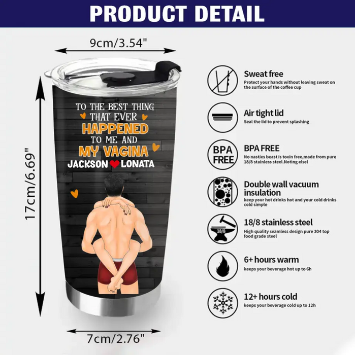 Personalized Couple Tumbler - Gift Idea For Him/Her/Couple - To The Best Thing That Ever Happened To Me And My Vagina