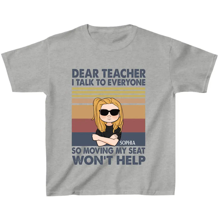 Personalized Funny T-Shirt For Children - Gift For Back To School - Dear Teacher I Talk To Everyone So Moving My Seat Won't Help