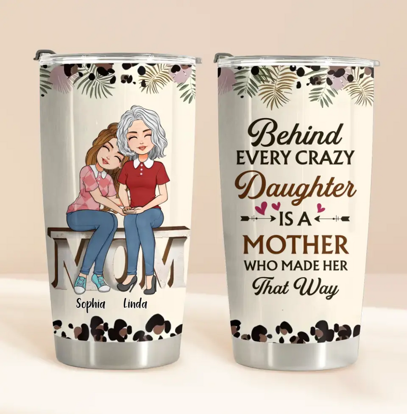 Personalized Mom & Daughter Tumbler - Gift Idea For Mother From Daughter - Behind Every Crazy Daughter Is A Mother Who Made Her That Way
