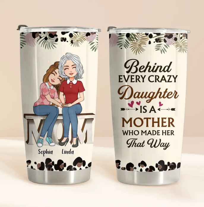 Personalized Mom & Daughter Tumbler - Gift Idea For Mother From Daughter - Behind Every Crazy Daughter Is A Mother Who Made Her That Way