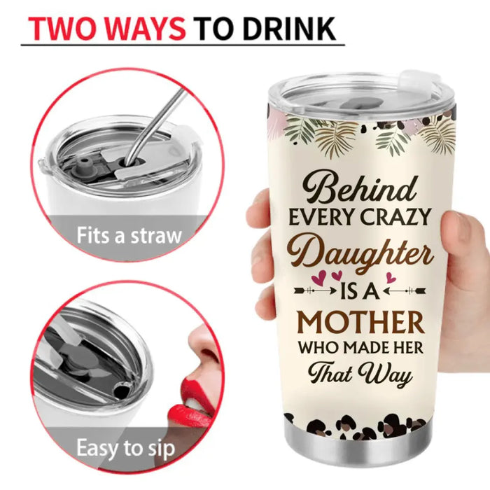 Personalized Mom & Daughter Tumbler - Gift Idea For Mother From Daughter - Behind Every Crazy Daughter Is A Mother Who Made Her That Way