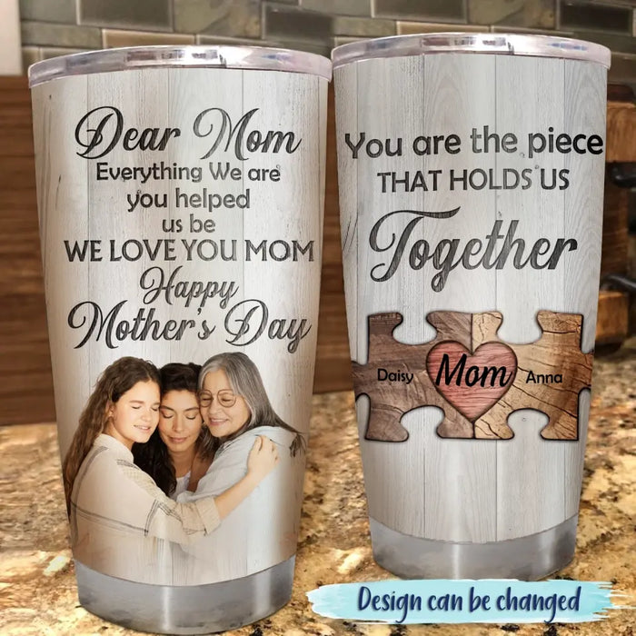 Personalized Dear Mom Tumbler - Gift Idea For Mother's Day - Mother's Day Idea From Daughter/Son - You Are The Piece That Holds Us Together