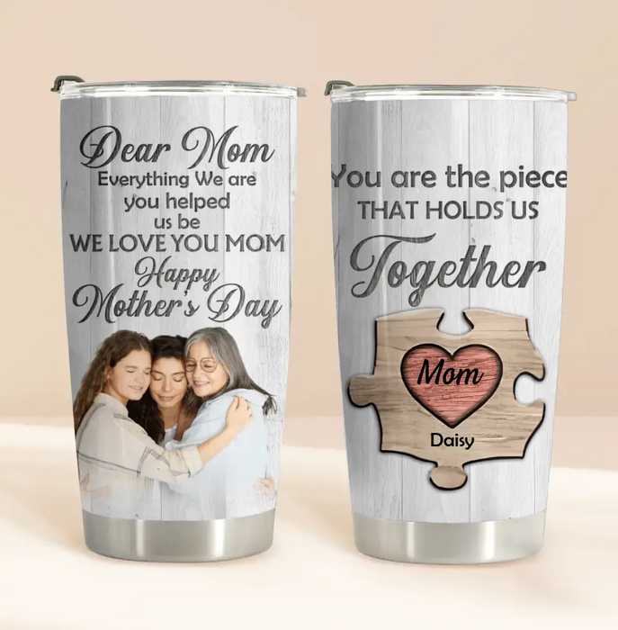Personalized Dear Mom Tumbler - Gift Idea For Mother's Day - Mother's Day Idea From Daughter/Son - You Are The Piece That Holds Us Together