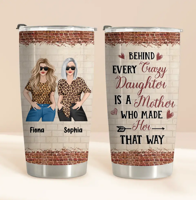Personalized Mom & Daughter Tumbler - Gift Idea For Mom/Mother's Day From Daughter - Behind Every Crazy Daughter Is A Mother Who Made Her That Way