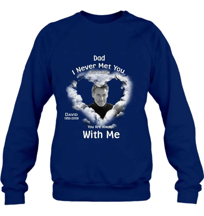 Personalized Memorial Dad/Mom Shirt/Hoodie - Upload Photo - Memorial Gift Idea - I Never Met You But I Know Your Are Always With Me