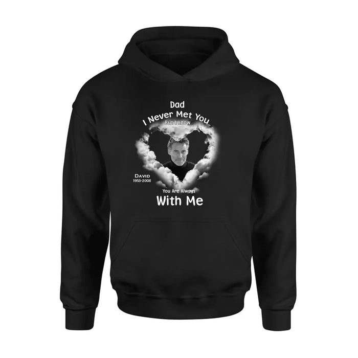 Personalized Memorial Dad/Mom Shirt/Hoodie - Upload Photo - Memorial Gift Idea - I Never Met You But I Know Your Are Always With Me