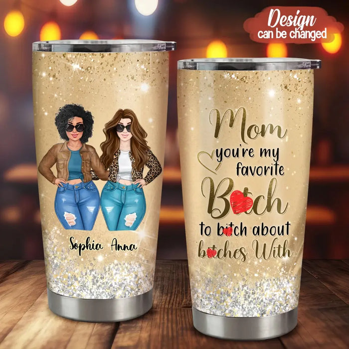 Personalized Mom Daughter Tumbler - Gift Idea For Mother's Day - Mom You're My Favorite Bitch To Bitch About Bitches With