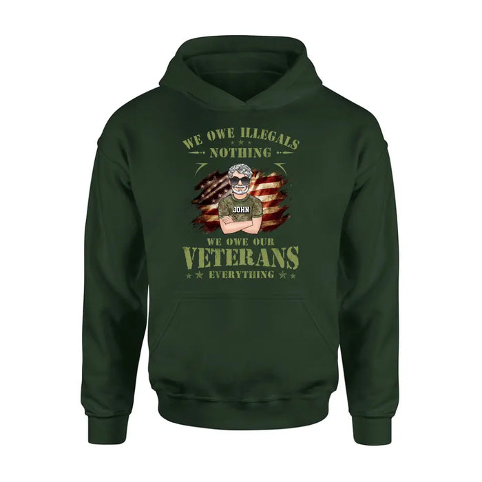Personalized Veteran Shirt/Hoodie - Gift Idea For Veteran's Day - We Owe Illegals Nothing We Owe Our Veterans Everything
