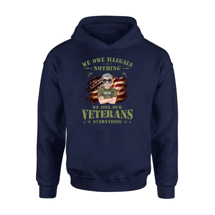 Personalized Veteran Shirt/Hoodie - Gift Idea For Veteran's Day - We Owe Illegals Nothing We Owe Our Veterans Everything