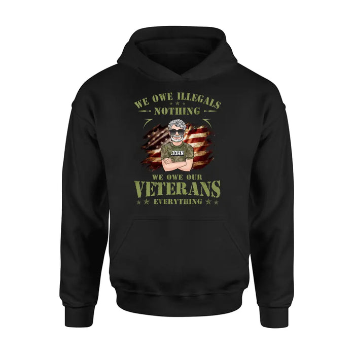 Personalized Veteran Shirt/Hoodie - Gift Idea For Veteran's Day - We Owe Illegals Nothing We Owe Our Veterans Everything