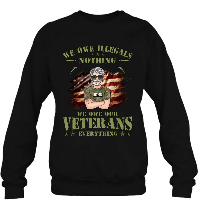 Personalized Veteran Shirt/Hoodie - Gift Idea For Veteran's Day - We Owe Illegals Nothing We Owe Our Veterans Everything