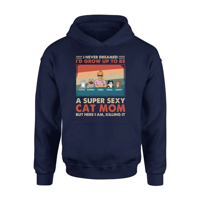 Personalized Cat Mom/Dad Shirt/Hoodie - With Up to 4 Cats - Father's Day/Mother's Day Gift Idea - I Never Dreamed I'd Grow Up To Be A Super Sexy Cat Mom