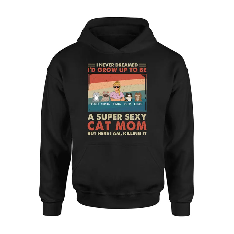 Personalized Cat Mom/Dad Shirt/Hoodie - With Up to 4 Cats - Father's Day/Mother's Day Gift Idea - I Never Dreamed I'd Grow Up To Be A Super Sexy Cat Mom