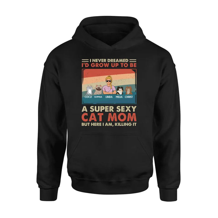 Personalized Cat Mom/Dad Shirt/Hoodie - With Up to 4 Cats - Father's Day/Mother's Day Gift Idea - I Never Dreamed I'd Grow Up To Be A Super Sexy Cat Mom