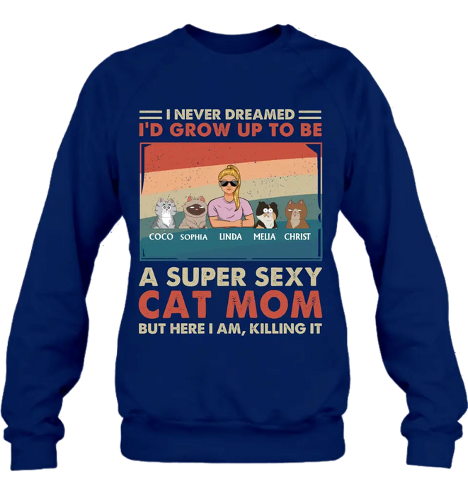 Personalized Cat Mom/Dad Shirt/Hoodie - With Up to 4 Cats - Father's Day/Mother's Day Gift Idea - I Never Dreamed I'd Grow Up To Be A Super Sexy Cat Mom