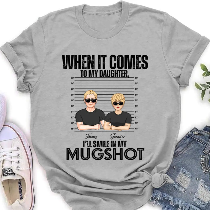 Personalized Dad/Mom Shirt/Hoodie - Up to 5 Children - Mother's Day/Father's Day Gift Idea - When It Comes To My Daughter/Son I'll Smile In My Mugshot