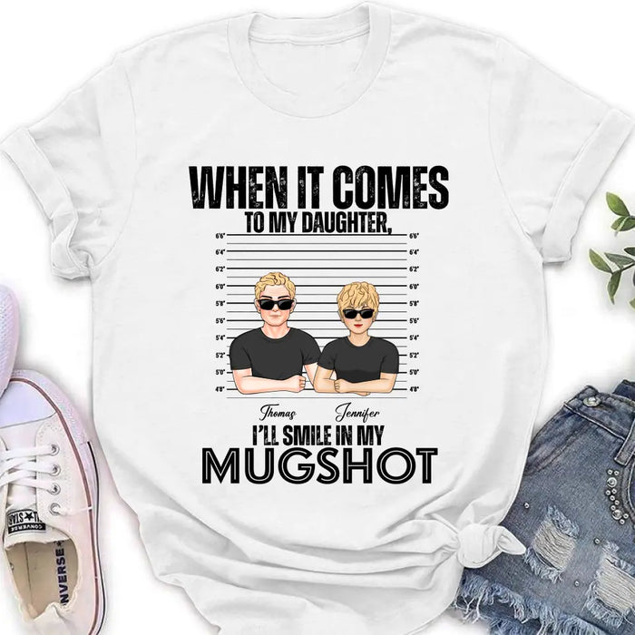 Personalized Dad/Mom Shirt/Hoodie - Up to 5 Children - Mother's Day/Father's Day Gift Idea - When It Comes To My Daughter/Son I'll Smile In My Mugshot