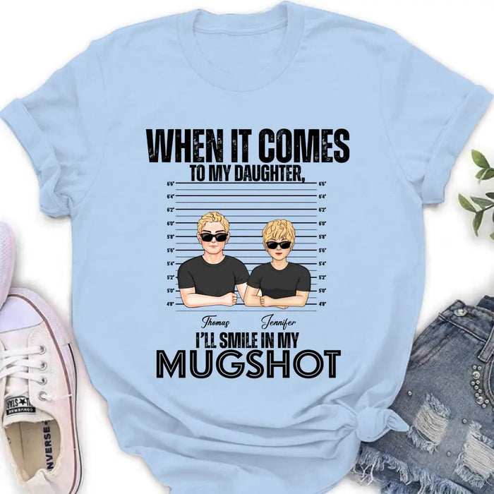 Personalized Dad/Mom Shirt/Hoodie - Up to 5 Children - Mother's Day/Father's Day Gift Idea - When It Comes To My Daughter/Son I'll Smile In My Mugshot