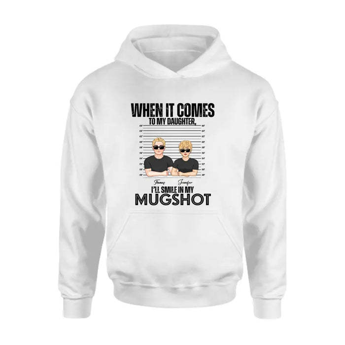 Personalized Dad/Mom Shirt/Hoodie - Up to 5 Children - Mother's Day/Father's Day Gift Idea - When It Comes To My Daughter/Son I'll Smile In My Mugshot