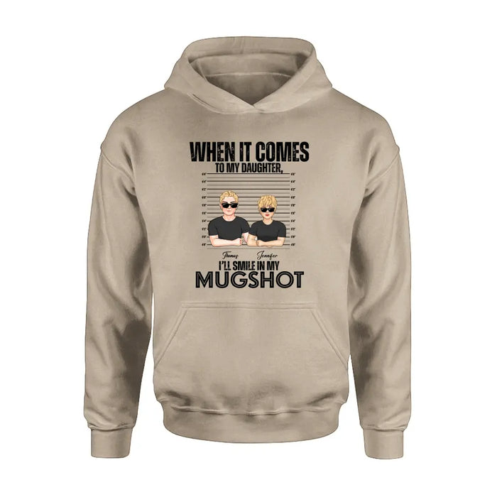 Personalized Dad/Mom Shirt/Hoodie - Up to 5 Children - Mother's Day/Father's Day Gift Idea - When It Comes To My Daughter/Son I'll Smile In My Mugshot