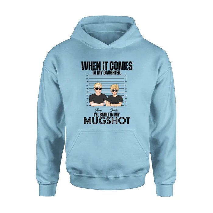 Personalized Dad/Mom Shirt/Hoodie - Up to 5 Children - Mother's Day/Father's Day Gift Idea - When It Comes To My Daughter/Son I'll Smile In My Mugshot