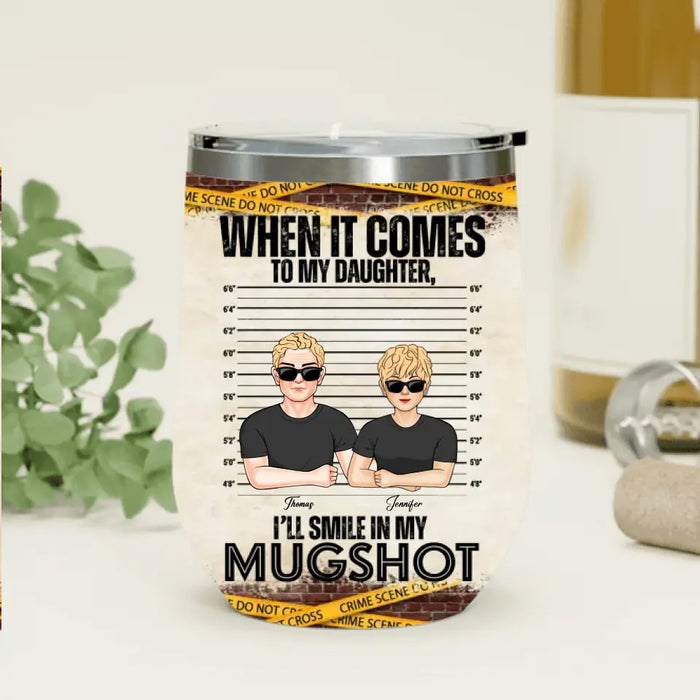 Personalized Dad/Mom Wine Tumbler - Up to 5 Children - Mother's Day/Father's Day Gift Idea - When It Comes To My Daughter/Son I'll Smile In My Mugshot