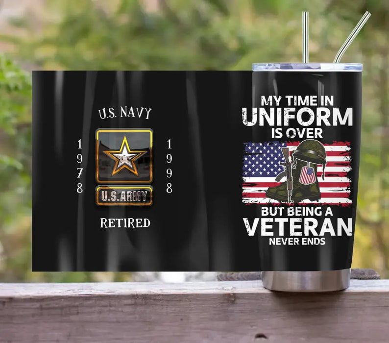 Personalized Retired Veteran Tumbler - Father's Day Gift Idea for Veteran - My Time In Uniform Is Over But Being A Veteran Never Ends