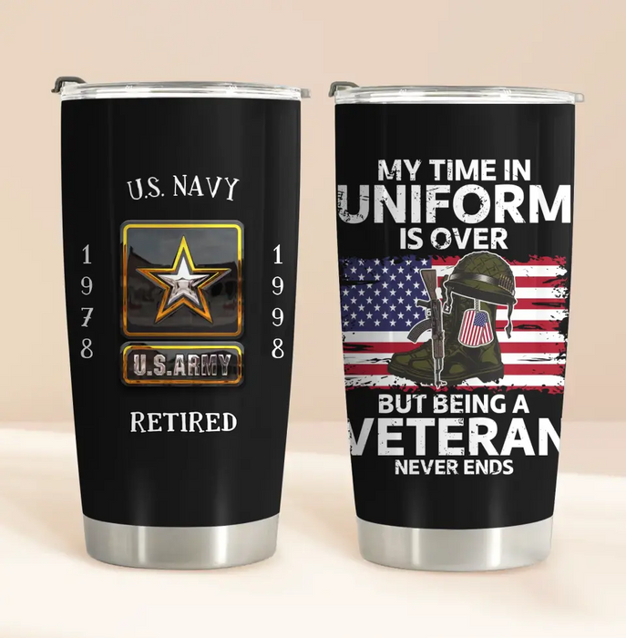 Personalized Retired Veteran Tumbler - Father's Day Gift Idea for Veteran - My Time In Uniform Is Over But Being A Veteran Never Ends