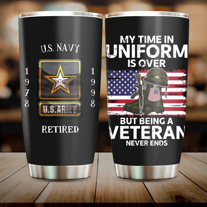 Personalized Retired Veteran Tumbler - Father's Day Gift Idea for Veteran - My Time In Uniform Is Over But Being A Veteran Never Ends