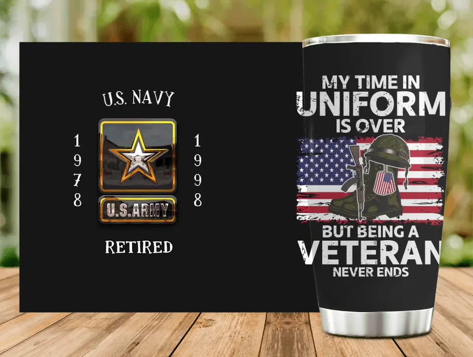 Personalized Retired Veteran Tumbler - Father's Day Gift Idea for Veteran - My Time In Uniform Is Over But Being A Veteran Never Ends
