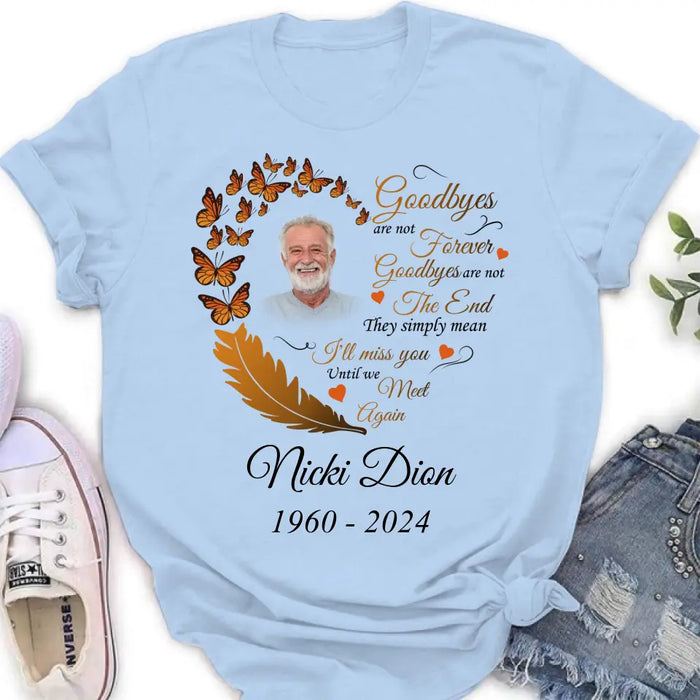 Personalized Memorial Photo Shirt/Hoodie - Memorial Gift Idea for Mother's Day/Father's Day - Goodbyes Are Not Forever Goodbyes Are Not The End