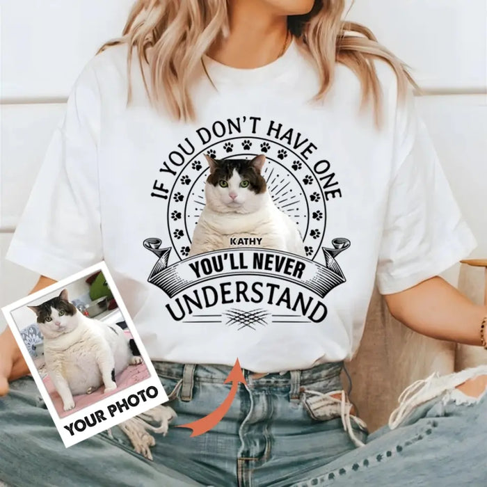 Personalized Cat Photo T-shirt/Long Sleeve/Sweatshirt/Hoodie - Gift Idea For Cat Lover - If You Don't Have One You'll Never Understand