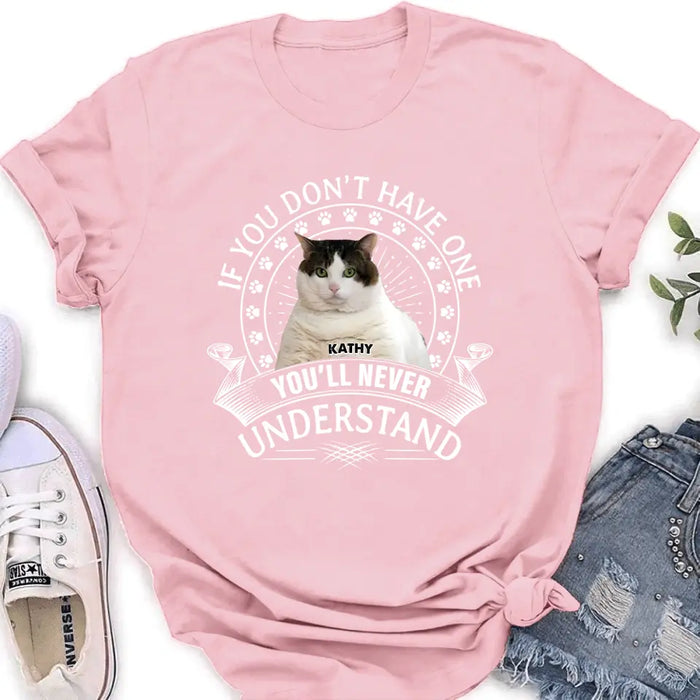 Personalized Cat Photo T-shirt/Long Sleeve/Sweatshirt/Hoodie - Gift Idea For Cat Lover - If You Don't Have One You'll Never Understand