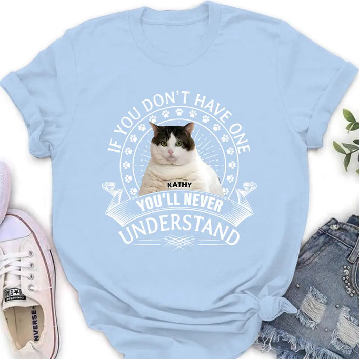 Personalized Cat Photo T-shirt/Long Sleeve/Sweatshirt/Hoodie - Gift Idea For Cat Lover - If You Don't Have One You'll Never Understand