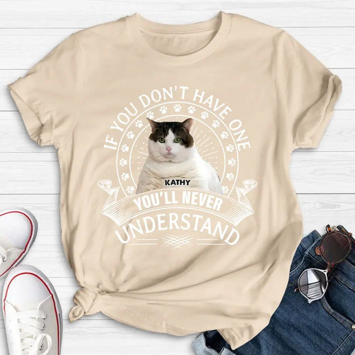 Personalized Cat Photo T-shirt/Long Sleeve/Sweatshirt/Hoodie - Gift Idea For Cat Lover - If You Don't Have One You'll Never Understand