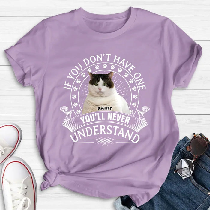 Personalized Cat Photo T-shirt/Long Sleeve/Sweatshirt/Hoodie - Gift Idea For Cat Lover - If You Don't Have One You'll Never Understand